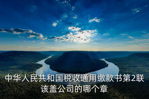 稅收繳款書(shū)蓋什么章，稅收通用繳款書(shū)上單位要怎樣蓋章