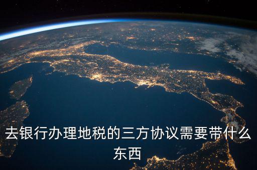 地稅簽三方 需要帶什么資料，去地稅局辦理三方協(xié)議具體需要帶什么