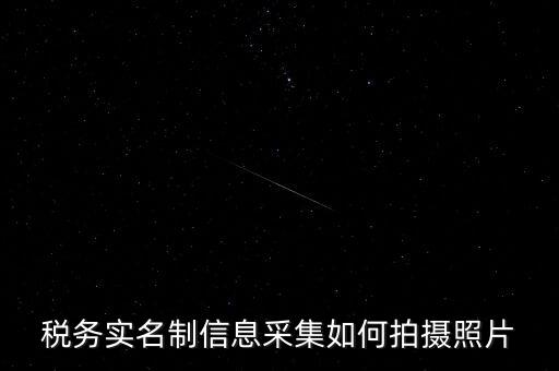 地稅實(shí)名采集圖像是什么意思，河北地稅納稅人信息采集軟件中的疑問