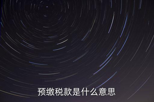 分期預(yù)繳稅款什么意思，企業(yè)所得稅那個按年計征分期預(yù)繳什么意思啊請詳細(xì)解釋什么時