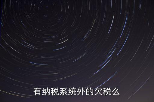 安徽欠稅公告是什么意思，有納稅系統(tǒng)外的欠稅么