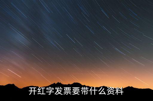 沖紅發(fā)票希要什么資料，你好我要去稅務(wù)局紅沖普票需要帶什么資料