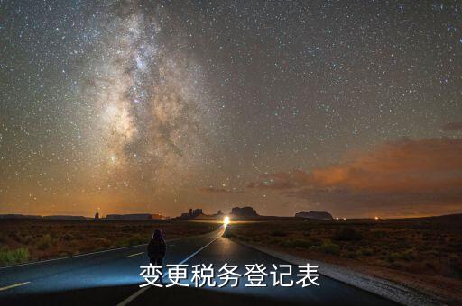 什么是變更稅務(wù)登記表，變更稅務(wù)登記表