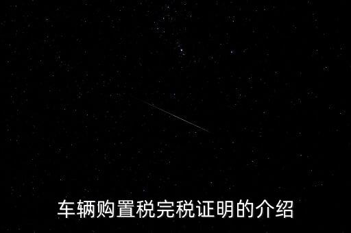什么是車購(gòu)稅完稅證明，車輛購(gòu)置稅非完稅證明是什么