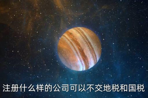 什么企業(yè)不用辦地稅，什么樣的企業(yè)可以不交地稅
