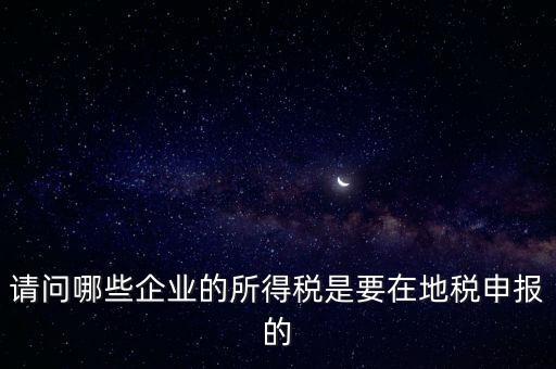 地稅部門收什么企業(yè)所得稅，什么樣的企業(yè)的企業(yè)所得稅去地稅繳納