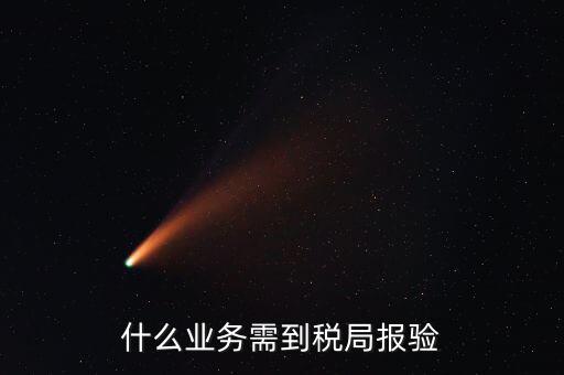 稅務(wù)報(bào)驗(yàn)登記什么意思，什么業(yè)務(wù)需到稅局報(bào)驗(yàn)