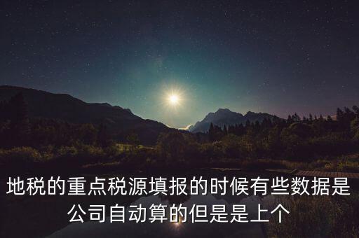 地稅的重點(diǎn)稅源填報(bào)的時(shí)候有些數(shù)據(jù)是公司自動算的但是是上個(gè)