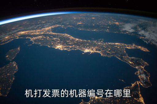 發(fā)票認(rèn)證 機(jī)器編號是什么，機(jī)打發(fā)票的機(jī)器編號在哪里