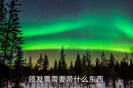 發(fā)票領(lǐng)用需要帶什么，去稅務(wù)局領(lǐng)發(fā)票需要帶什么資料去