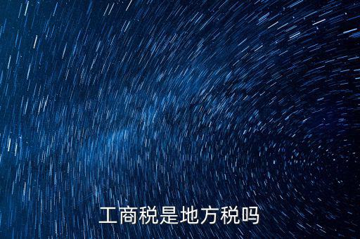 工商稅 是什么稅，什么叫工商稅