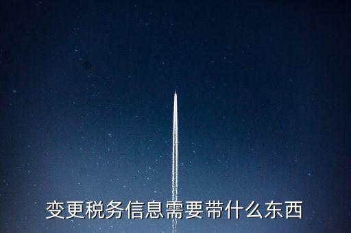 變更辦稅員要帶什么資料，變更稅務(wù)信息需要帶什么東西