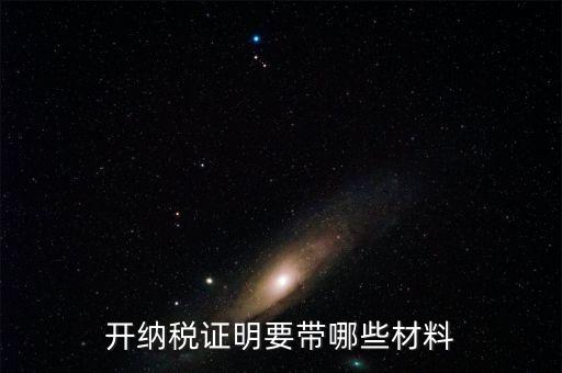 打納稅證明需要什么資料，去稅務(wù)局辦理去年的納稅證明需要帶什么資料呀