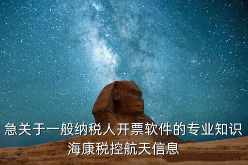 發(fā)票助手 有什么作用，急關(guān)于一般納稅人開票軟件的專業(yè)知識(shí)?？刀惪睾教煨畔?/></a></span><span id=
