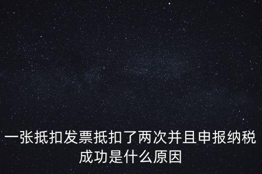 為什么 納稅申報(bào)，一張抵扣發(fā)票抵扣了兩次并且申報(bào)納稅成功是什么原因