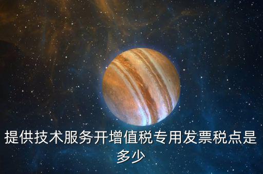 技術(shù)支持服務(wù)選擇什么稅率，提供技術(shù)服務(wù)開增值稅專用發(fā)票稅點是多少