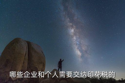 什么項(xiàng)目要交印花稅，哪些企業(yè)和個(gè)人需要交納印花稅的