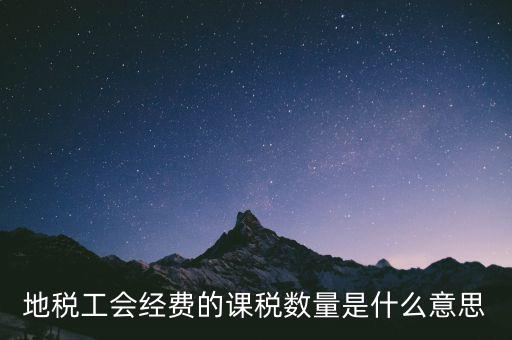 工會經(jīng)費的應(yīng)稅項是什么意思，地稅工會經(jīng)費的課稅數(shù)量是什么意思
