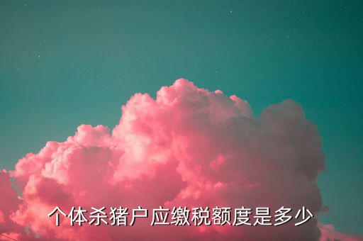 殺豬的交什么稅，定點屠宰一頭豬要交多少稅