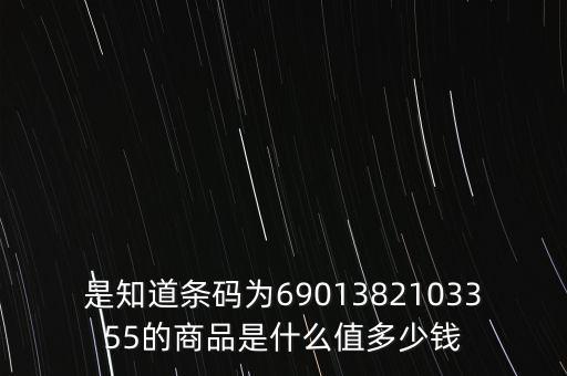 電子退庫 是什么錢，是知道條碼為6901382103355的商品是什么值多少錢