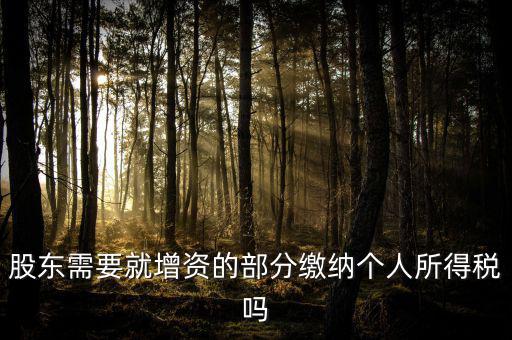 企業(yè)增資需要繳納什么稅，股東需要就增資的部分繳納個(gè)人所得稅嗎
