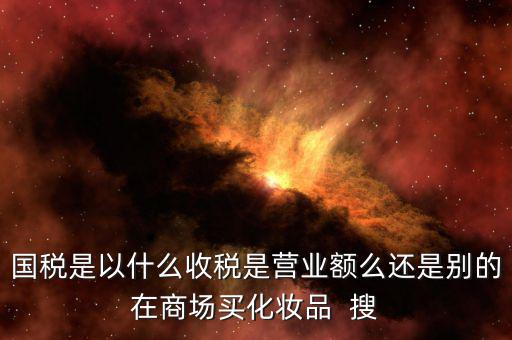 國(guó)稅局是收什么稅，國(guó)稅局收什么稅