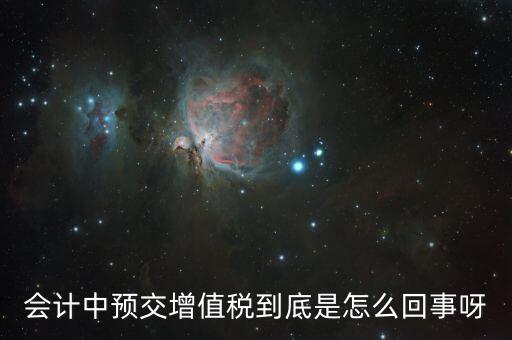 會計(jì)中預(yù)交增值稅到底是怎么回事呀
