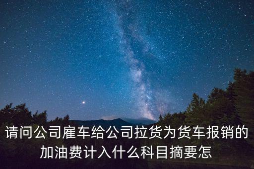 請問公司雇車給公司拉貨為貨車報(bào)銷的加油費(fèi)計(jì)入什么科目摘要怎