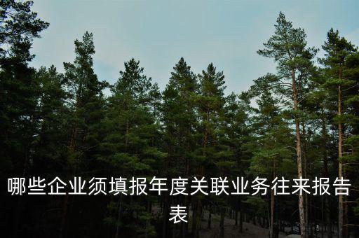 什么企業(yè)需要填年度往來關(guān)聯(lián)表，企業(yè)年度關(guān)聯(lián)業(yè)務(wù)往來報告表必須要填寫嗎