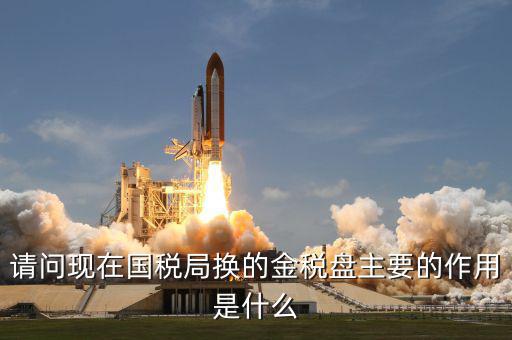 國稅盤是什么意思，請問現(xiàn)在國稅局換的金稅盤主要的作用是什么