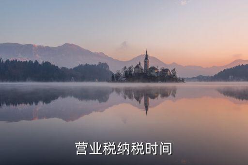 營業(yè)交稅從什么時候，營業(yè)稅納稅時間是怎樣規(guī)定的