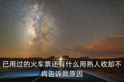 收過路票有什么用，已用過的火車票還有什么用熟人收卻不肯告訴我原因