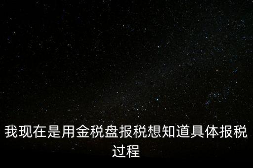車輛報稅需要什么資料，我現(xiàn)在是用金稅盤報稅想知道具體報稅過程