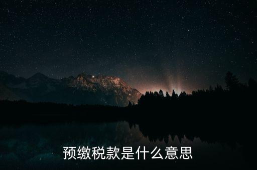什么叫預(yù)繳稅款，預(yù)繳稅款是什么意思