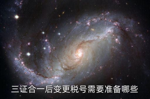 稅號變更后需要做什么，三證合一后去稅務(wù)局變更稅號需要哪些材料