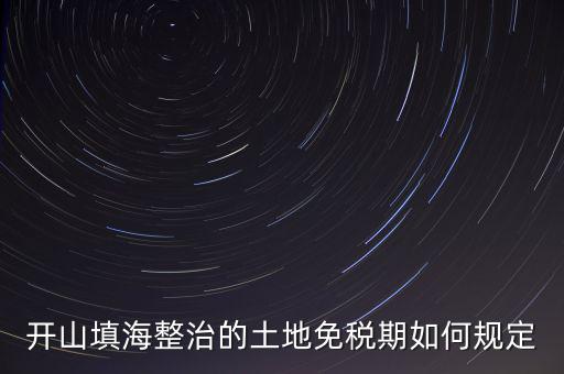 什么是開山整治土地，城鎮(zhèn)土地使用稅暫行條例第九條規(guī)定六經(jīng)批準開山填海整治