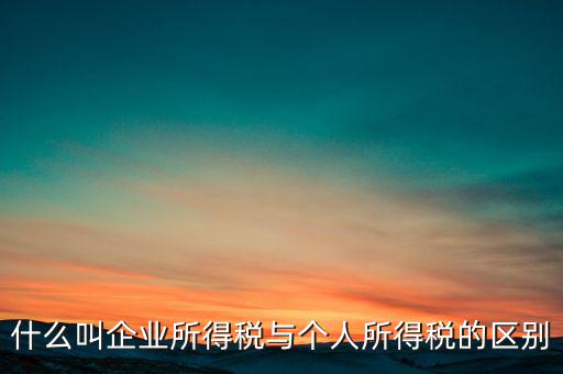 什么叫有限企業(yè)所得稅，有限公司需要繳納哪些稅