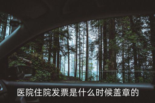 醫(yī)院體檢發(fā)票蓋什么章，醫(yī)院住院發(fā)票是什么時(shí)候蓋章的