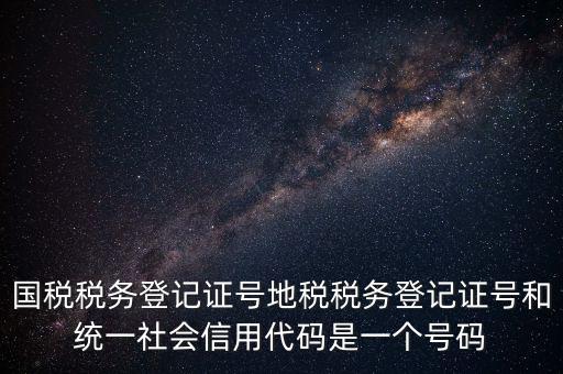 國稅稅務(wù)登記證號地稅稅務(wù)登記證號和統(tǒng)一社會(huì)信用代碼是一個(gè)號碼