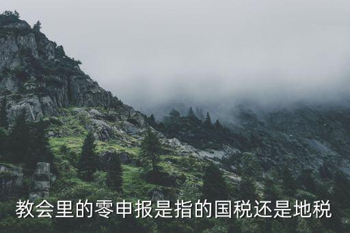 教會里的零申報(bào)是指的國稅還是地稅