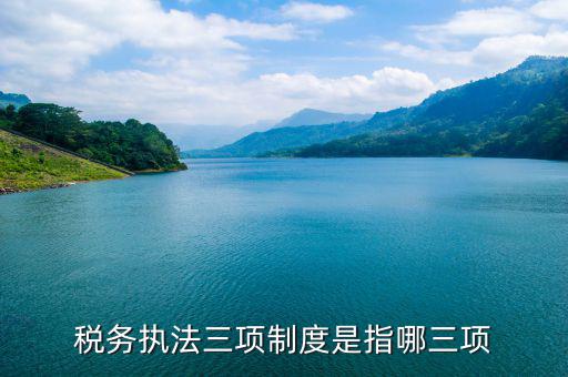 國(guó)稅三項(xiàng)制度是什么，國(guó)稅三稅調(diào)查是指哪三稅
