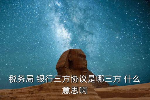 銀稅協(xié)議是什么，稅務(wù)局 銀行三方協(xié)議是哪三方 什么意思啊
