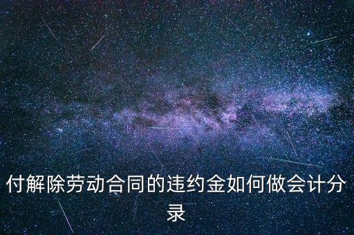 合同違約金入什么科目，付解除勞動合同的違約金如何做會計(jì)分錄