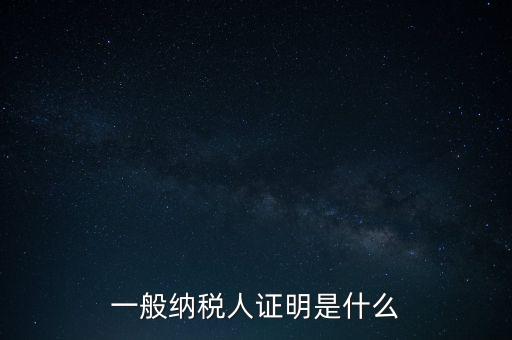 一般納稅人是什么證，請(qǐng)問一般納稅人應(yīng)有什么證