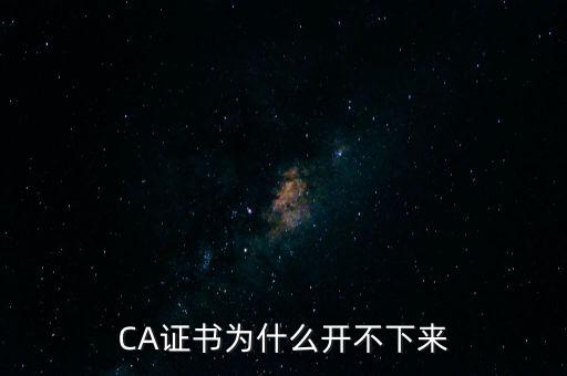 ca證書是什么無(wú)法加載，CA證書為什么開(kāi)不下來(lái)