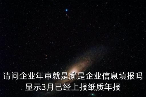 什么叫已上報(bào)紙質(zhì)年報(bào)，請(qǐng)問(wèn)企業(yè)年審就是就是企業(yè)信息填報(bào)嗎顯示3月已經(jīng)上報(bào)紙質(zhì)年報(bào)