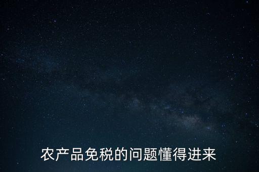 農(nóng)產(chǎn)品指的是什么免稅，農(nóng)產(chǎn)品免稅的原理是什么啊我采購(gòu)的時(shí)候交的稅可以退回來(lái)還是我