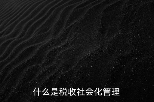 什么是稅收管理，我國稅收管理體制是什么