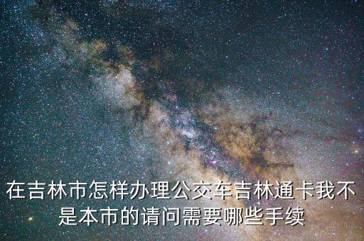 辦吉林通得帶什么地方，如何補辦吉林通的交通卡