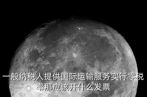 一般納稅人提供國際運輸服務(wù)實行零稅率那應該開什么發(fā)票